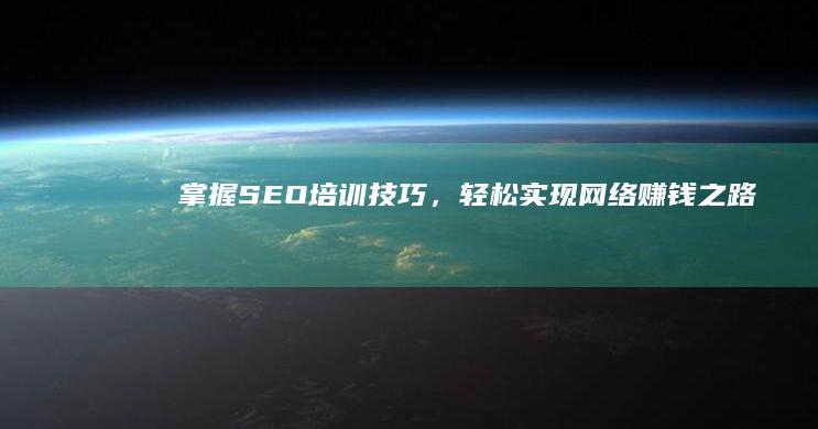 掌握SEO培训技巧，轻松实现网络赚钱之路